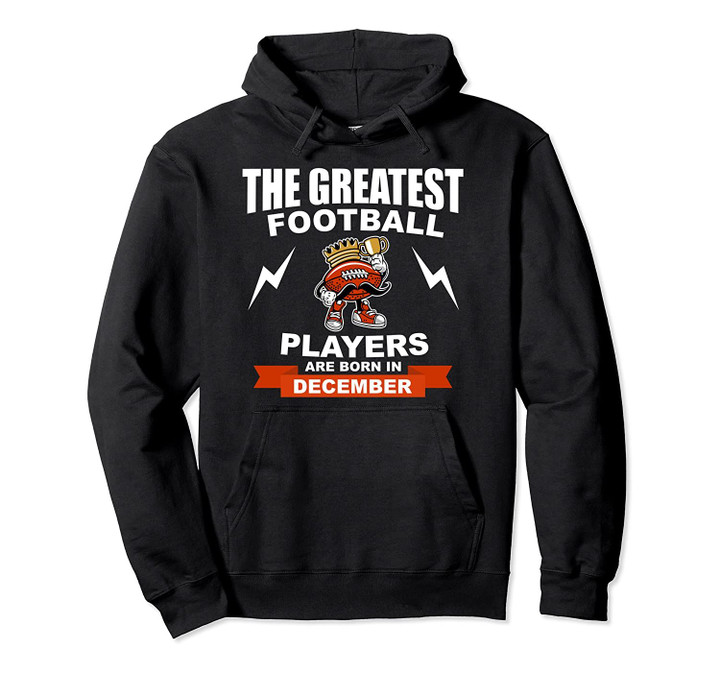 The Greatest Football Players Are Born In December Pullover Hoodie, T Shirt, Sweatshirt