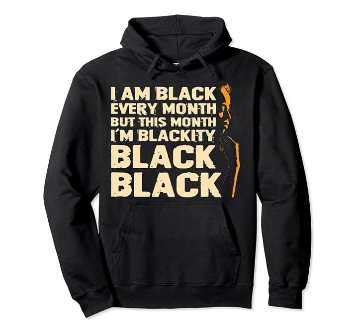 I Am Black Every Month But This Month I'm Blackity Black Pullover Hoodie, T Shirt, Sweatshirt