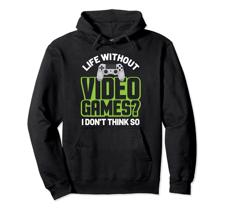 Funny Video Gamer Life Without Video Games I Don't Think So Pullover Hoodie, T Shirt, Sweatshirt