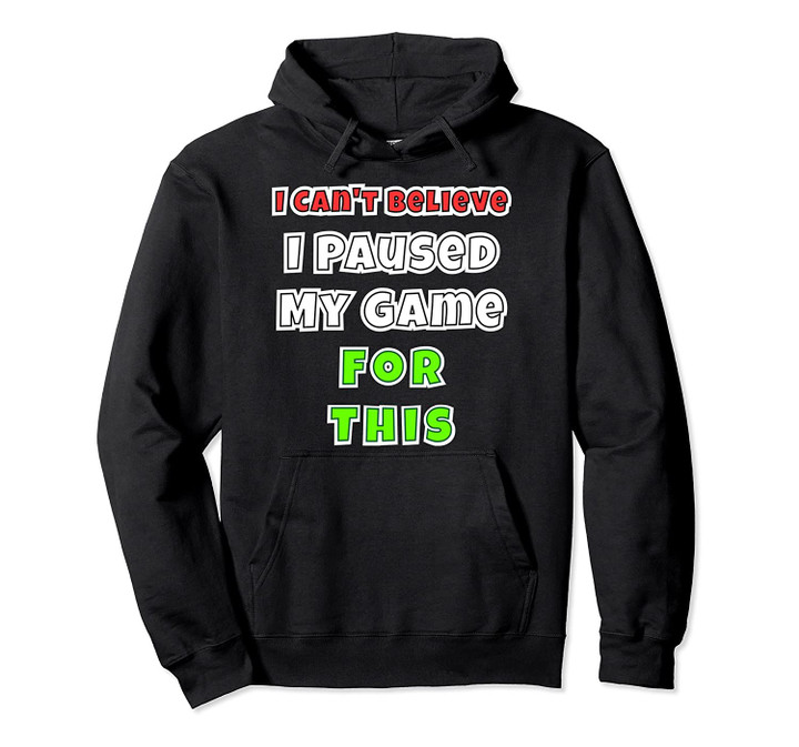 I Can't Believe I Paused My Game for This Pullover Hoodie, T Shirt, Sweatshirt