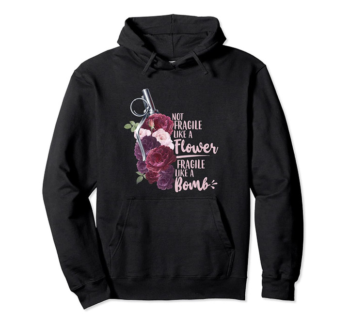 Not Like a Flower Fragile Like a Bomb Strong Woman Feminist Pullover Hoodie, T Shirt, Sweatshirt