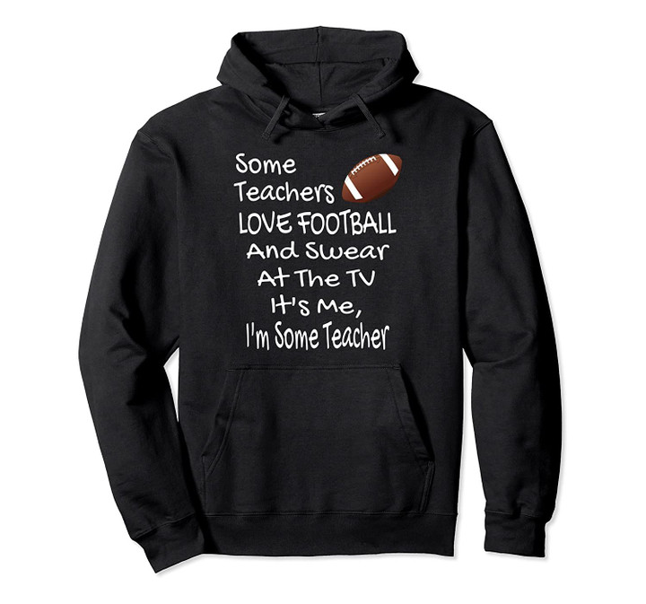 Some Teachers Love Football And Swear At The TV Football Pullover Hoodie, T Shirt, Sweatshirt