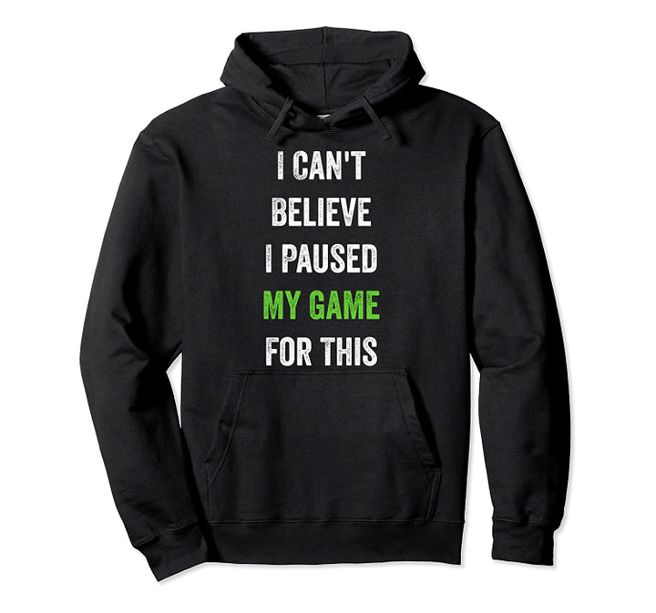 Funny Gamer Gift I Can't Believe I Paused My Game for This Pullover Hoodie, T Shirt, Sweatshirt
