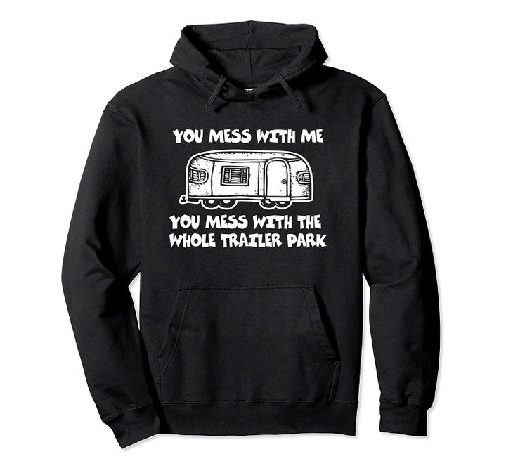Mess With Me, Mess w/ The Whole Trailer Park Hoodie Funny Pullover Hoodie, T Shirt, Sweatshirt