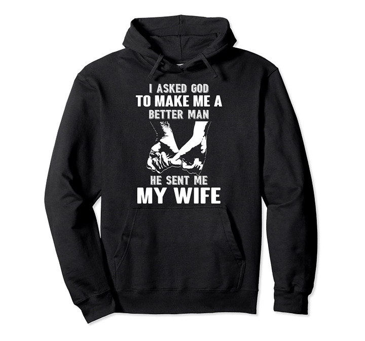 I Asked God To Make Me A Better Man He Sent Me My Wife Pullover Hoodie, T Shirt, Sweatshirt