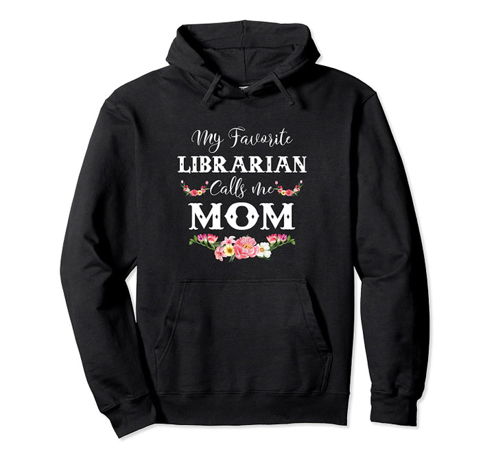 My Favorite Librarian Calls Me Mom Flowers Gift For Mother Pullover Hoodie, T Shirt, Sweatshirt