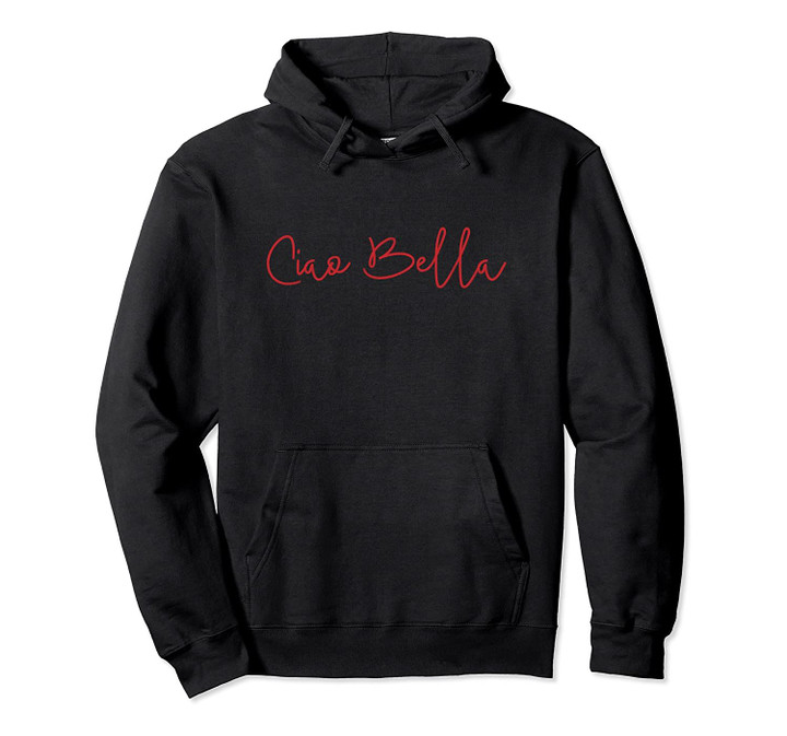 Ciao Bella Italian Quote for Italians Graphic Pullover Hoodie, T Shirt, Sweatshirt