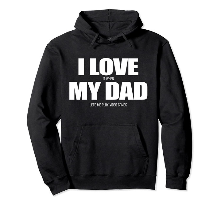 I Love it when My Dad Lets me Play Video Game Pullover Hoodie, T Shirt, Sweatshirt