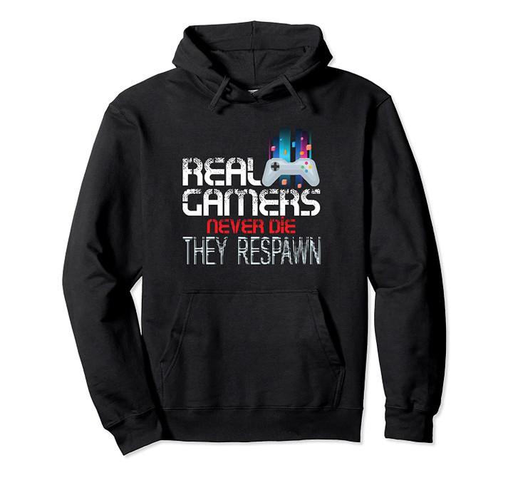 Real Gamers Never Die They Respawn Video Gamer Games Day Pullover Hoodie, T Shirt, Sweatshirt