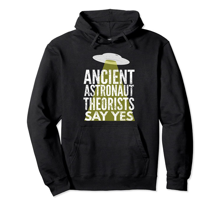 Ancient Astronaut Theorists Say Yes Ship, Space Pullover Hoodie, T Shirt, Sweatshirt