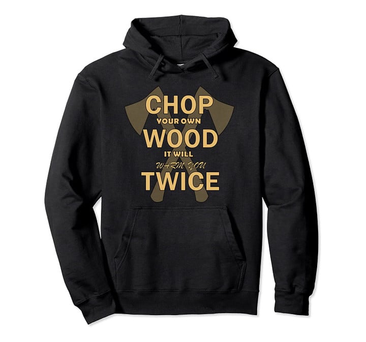 Chop your own wood it will warm you twice Pullover Hoodie, T Shirt, Sweatshirt