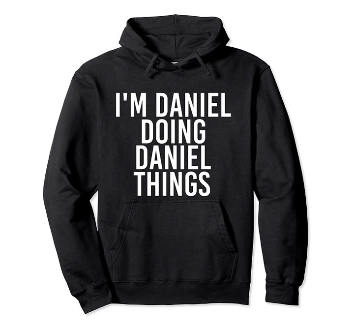 I'M DANIEL DOING DANIEL THINGS Funny Gift Idea Pullover Hoodie, T Shirt, Sweatshirt