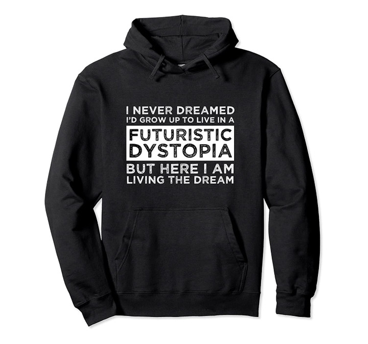 I Never Dreamed I'd Grow Up To Live In A Futuristic Dystopia Pullover Hoodie, T Shirt, Sweatshirt