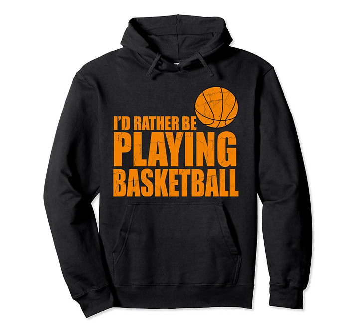 I'd Rather Be Playing Basketball Gift for Basketball Player Pullover Hoodie, T Shirt, Sweatshirt