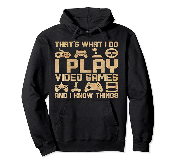 That's What I Do I Play Video Games And I Know Things Pullover Hoodie, T Shirt, Sweatshirt