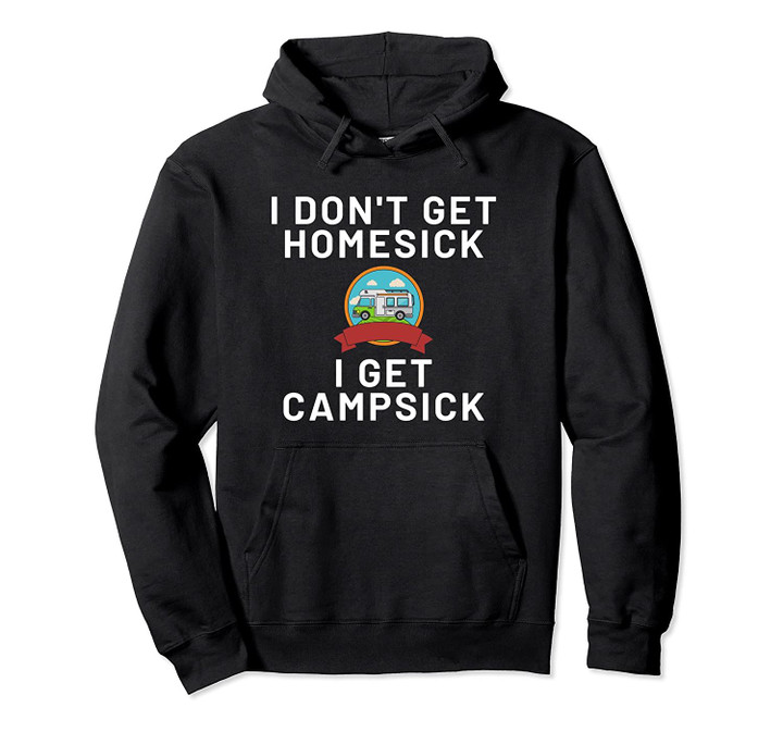 Funny I Don't Get Homesick I Get Campsick Camping Camper Pullover Hoodie, T Shirt, Sweatshirt