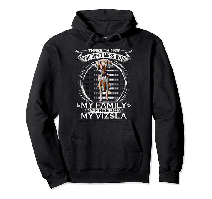 You Don't Mess With My Family, My Freedom, My Vizsla Funny Pullover Hoodie, T Shirt, Sweatshirt
