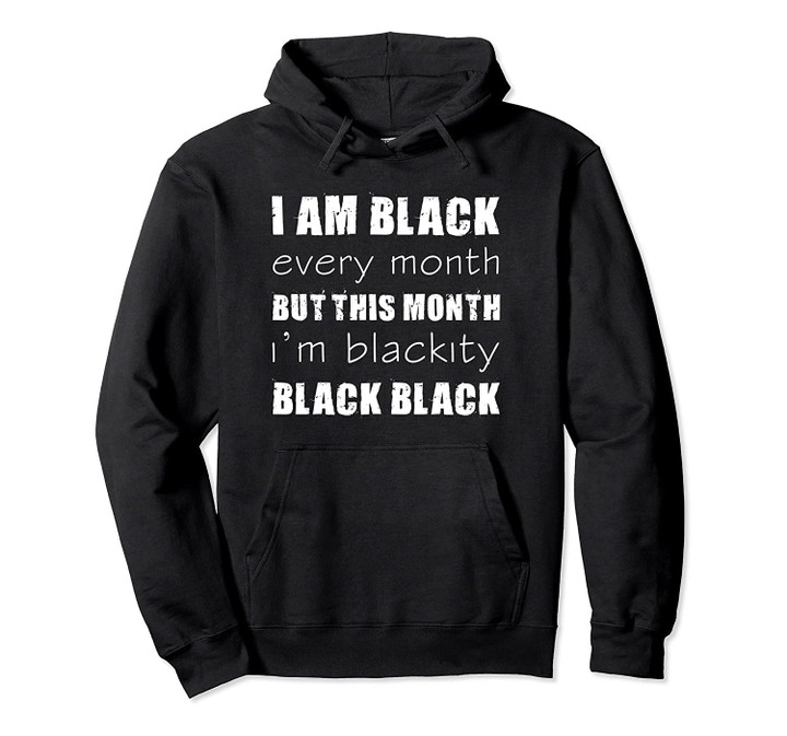 I Am Black Every Month but This Month I Am Blackity Black Pullover Hoodie, T Shirt, Sweatshirt