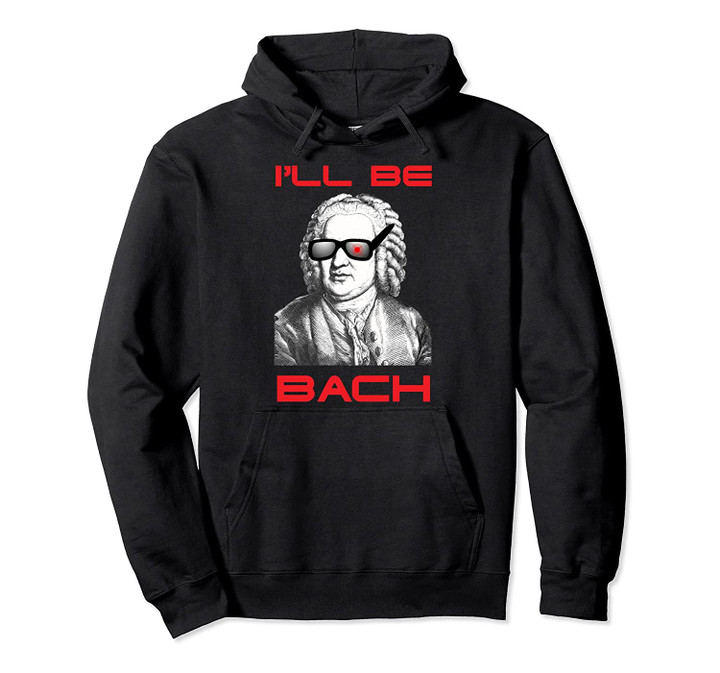 MathWare I'll Be Bach I'll Be Back Funny T-shirt Pullover Hoodie, T Shirt, Sweatshirt