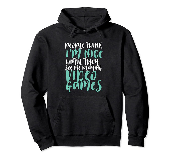 People Think I'm Nice Until I Play Video Games Funny Gamer Pullover Hoodie, T Shirt, Sweatshirt