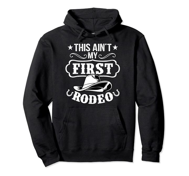 This Ain't My First Rodeo Funny Cowboy Cowgirl Rodeo Pullover Hoodie, T Shirt, Sweatshirt