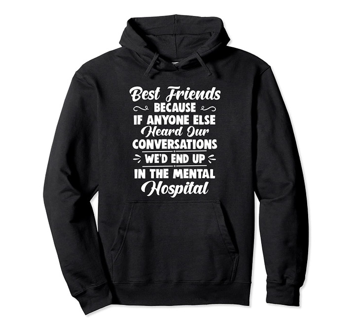 Best friends because if anyone else heard our conversations Pullover Hoodie, T Shirt, Sweatshirt