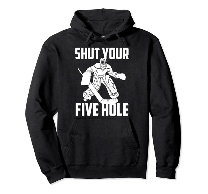 Shut Your Five Hole | Funny Ice Hockey Goalie Gift Pullover Hoodie, T Shirt, Sweatshirt