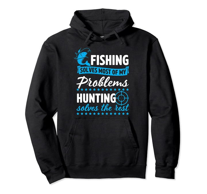Fishing Solves Most Of My Problems Hunting Solves The Rest Pullover Hoodie, T Shirt, Sweatshirt