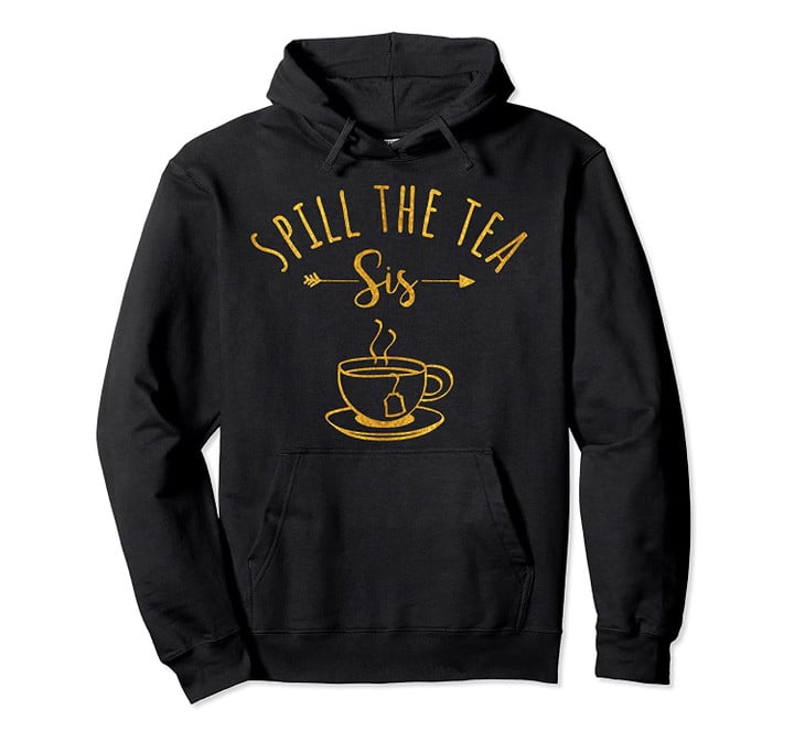 Spill The Tea Sis Funny Sarcastic Pun Birthday Gift Pullover Hoodie, T Shirt, Sweatshirt