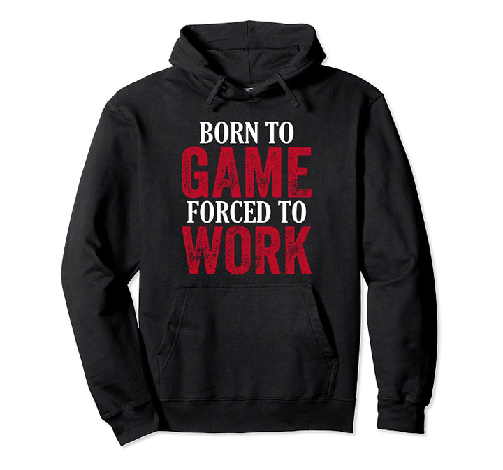 Gamer Hoodie Born To Game Forced To Work Funny Gaming Pullover Hoodie, T Shirt, Sweatshirt