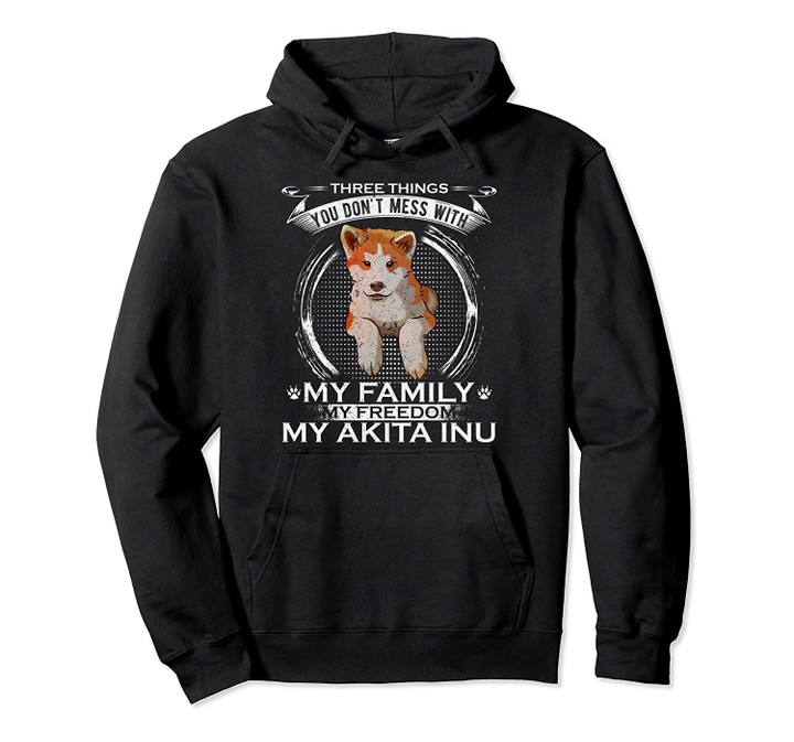 You Don't Mess With My Family, My Freedom, My Akita Inu Gift Pullover Hoodie, T Shirt, Sweatshirt