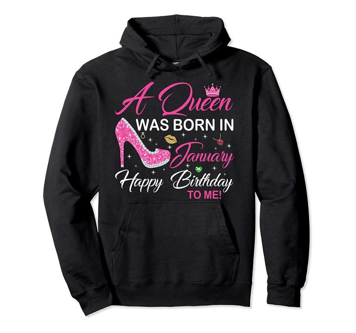 A Queen Was Born In January Happy Birthday To Me Pullover Hoodie, T Shirt, Sweatshirt