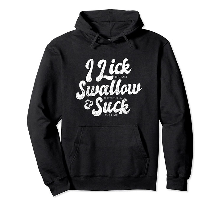 I Lick Swallow the Tequila And Suck Lime Funny T-shirt Pullover Hoodie, T Shirt, Sweatshirt