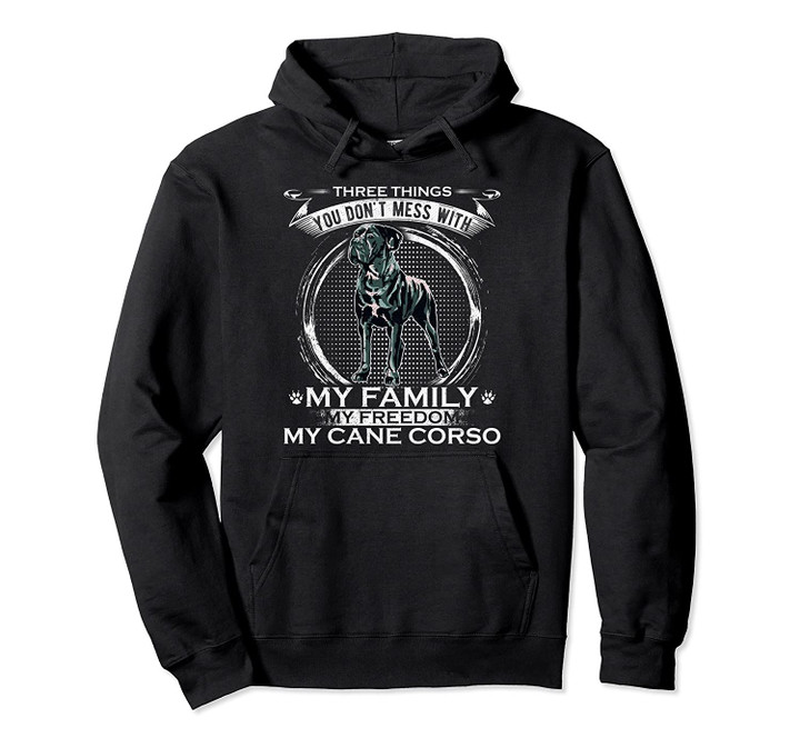 You Don't Mess With My Family, My Freedom, My Cane Corso Pullover Hoodie, T Shirt, Sweatshirt