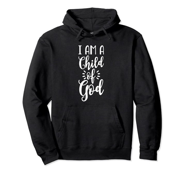 I Am A Child Of God Cute Christian Faith Pullover Hoodie, T Shirt, Sweatshirt