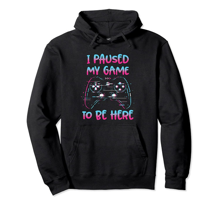 I Paused My Game To Be Here Pullover Hoodie, T Shirt, Sweatshirt