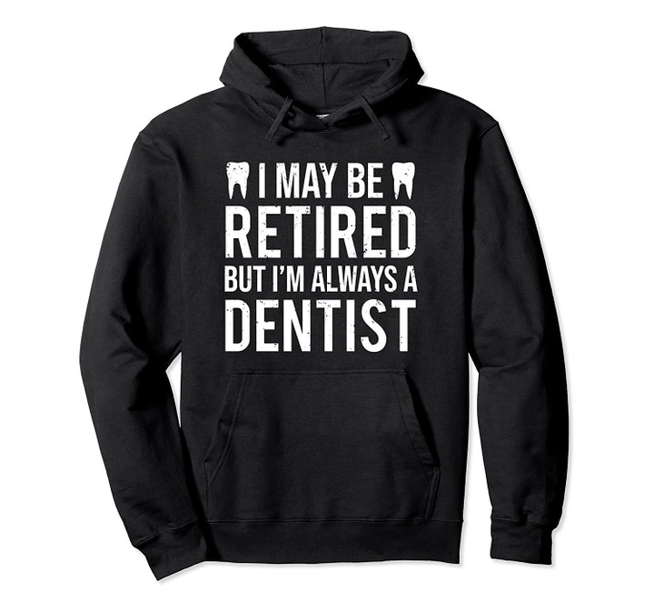 Funny Dentist Retirement I May Be Retired Pullover Hoodie, T Shirt, Sweatshirt