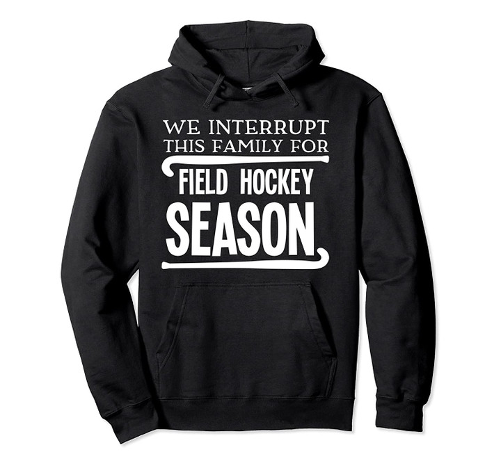 We Interrupt This Family for Field Hockey Season - Funny Pullover Hoodie, T Shirt, Sweatshirt