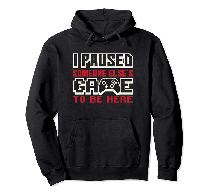 I Paused Someone Elses Game To Be Here Funny Gaming Pullover Hoodie, T Shirt, Sweatshirt