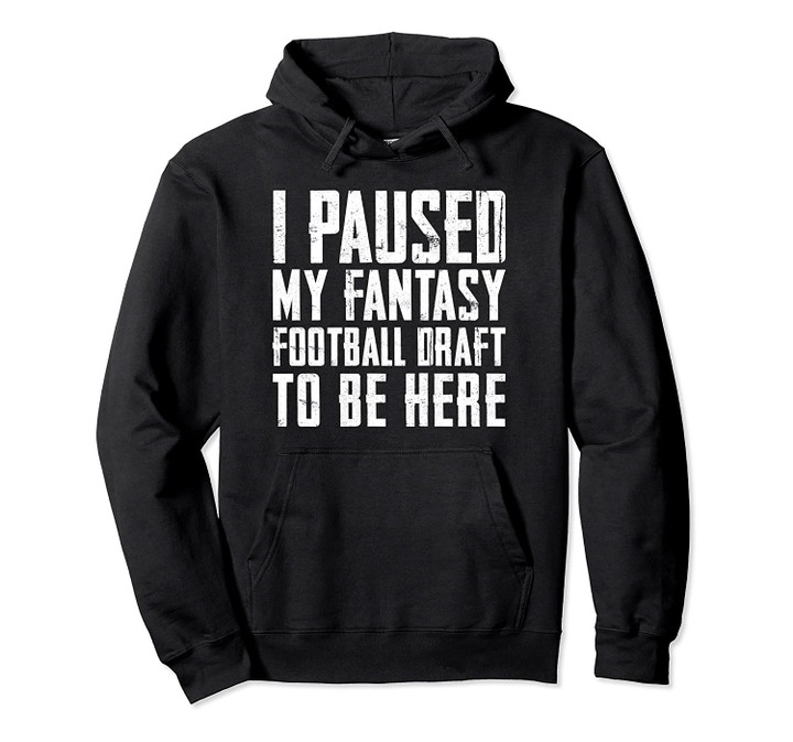 I Paused My Fantasy Football Draft To Be Here Game Day Gift Pullover Hoodie, T Shirt, Sweatshirt