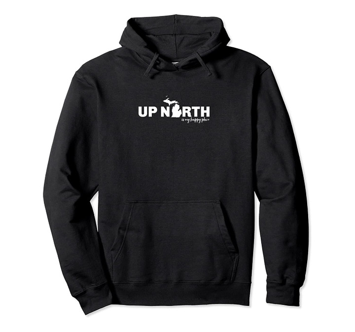 Up North Is My Happy Place Top, Michigan Pullover Hoodie, T Shirt, Sweatshirt