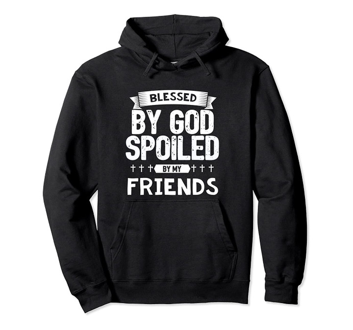 Cute Cool Blessed By God Spoiled By Friends Pullover Hoodie, T Shirt, Sweatshirt