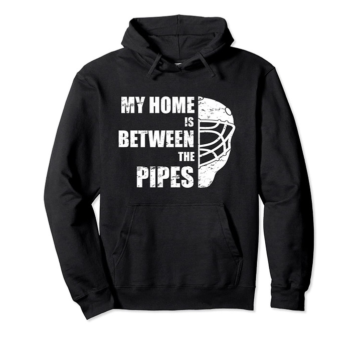 Hockey Goalie - My home is between the pipes Pullover Hoodie, T Shirt, Sweatshirt