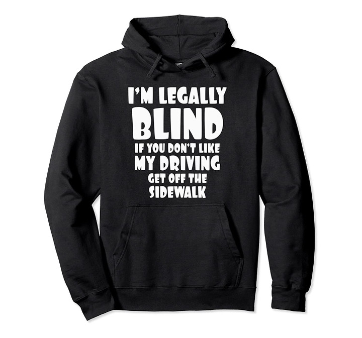 I'm Legally Blind If You Don't Like My Driving Get Off Funny Pullover Hoodie, T Shirt, Sweatshirt