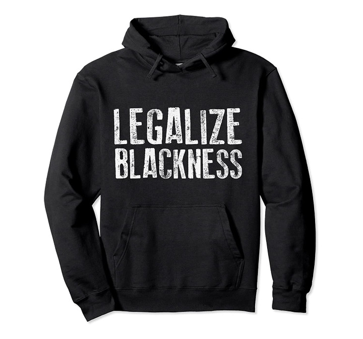 Legalize Blackness Black History Pride Protest African Gift Pullover Hoodie, T Shirt, Sweatshirt