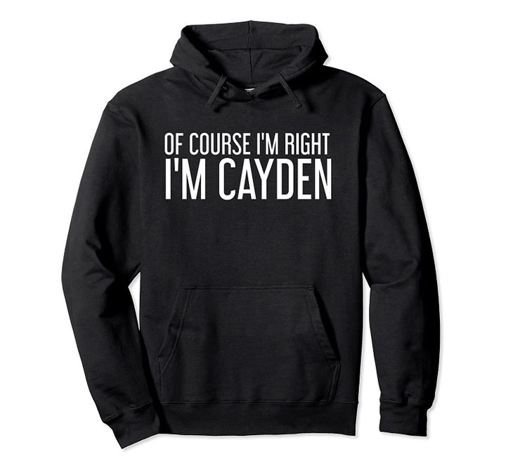 OF COURSE I'M RIGHT I'M CAYDEN Funny Personalized Name Gift Pullover Hoodie, T Shirt, Sweatshirt