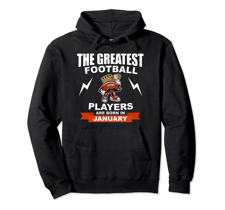 The Greatest Football Players Are Born In January Pullover Hoodie, T Shirt, Sweatshirt