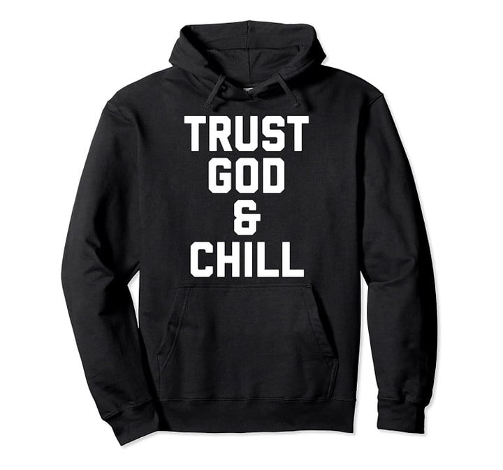 Trust God & Chill faith Hoodie, T Shirt, Sweatshirt
