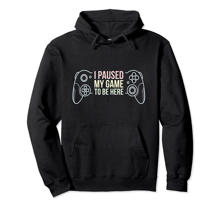 I Paused My Game To Be Here Funny Gift For Gamer Hoodie Pullover Hoodie, T Shirt, Sweatshirt