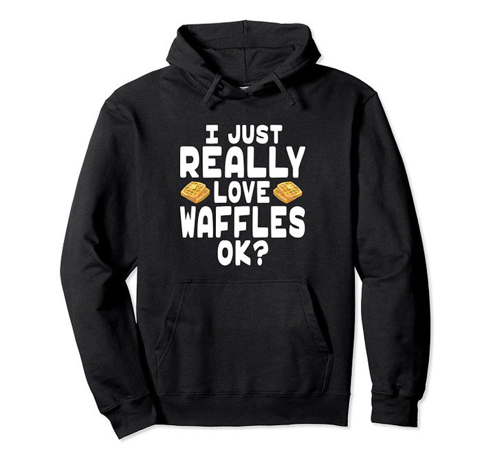 I Just Really Love Waffles - Cute Waffle Lover Pullover Hoodie, T Shirt, Sweatshirt